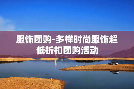 服饰团购-多样时尚服饰超低折扣团购活动 服饰团购-多样时尚服饰超低折扣团购活动