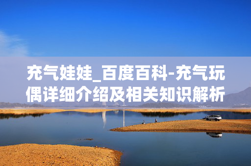 充气娃娃_百度百科-充气玩偶详细介绍及相关知识解析