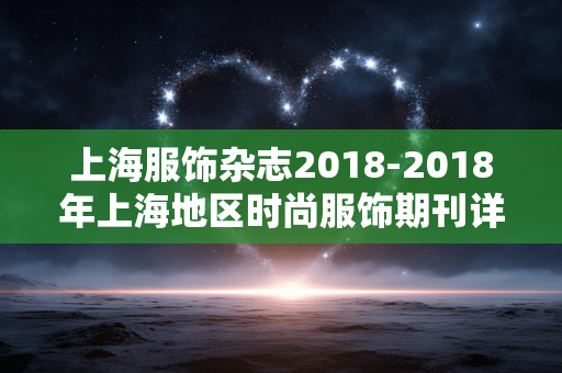 上海服饰杂志2018-2018年上海地区时尚服饰期刊详情 上海服饰杂志2018-2018年上海地区时尚服饰期刊详情