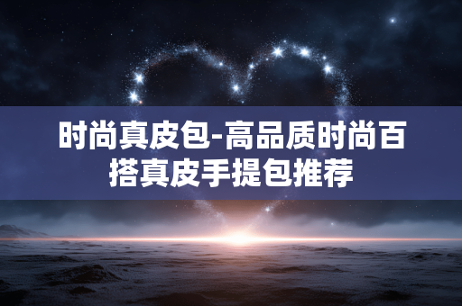 时尚真皮包-高品质时尚百搭真皮手提包推荐