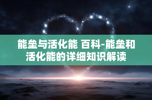 能垒与活化能 百科-能垒和活化能的详细知识解读