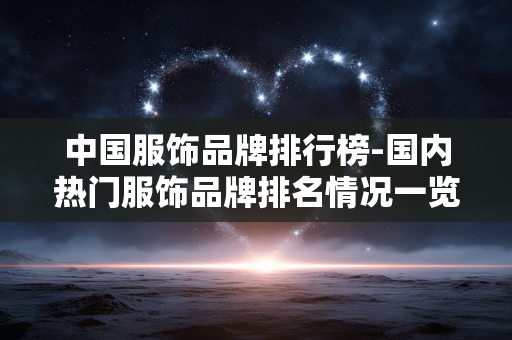 中国服饰品牌排行榜-国内热门服饰品牌排名情况一览 中国服饰品牌排行榜-国内热门服饰品牌排名情况一览