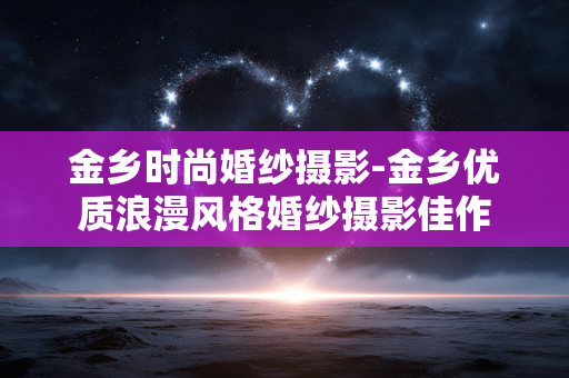 金乡时尚婚纱摄影-金乡优质浪漫风格婚纱摄影佳作 金乡时尚婚纱摄影-金乡优质浪漫风格婚纱摄影佳作