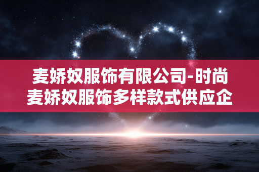 麦娇奴服饰有限公司-时尚麦娇奴服饰多样款式供应企业 麦娇奴服饰有限公司-时尚麦娇奴服饰多样款式供应企业
