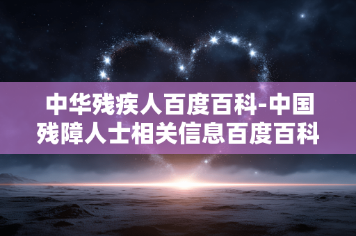 中华残疾人百度百科-中国残障人士相关信息百度百科详情