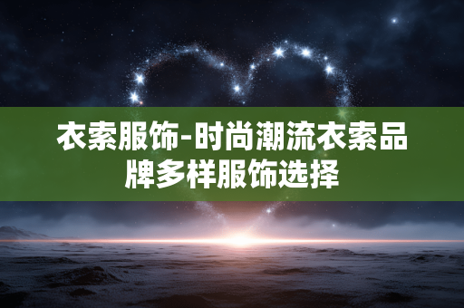 衣索服饰-时尚潮流衣索品牌多样服饰选择