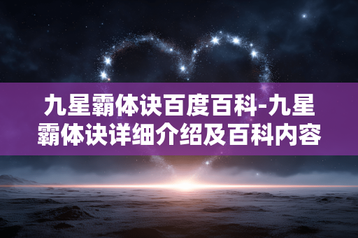 九星霸体诀百度百科-九星霸体诀详细介绍及百科内容解读