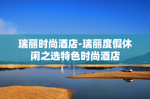 瑞丽时尚酒店-瑞丽度假休闲之选特色时尚酒店
