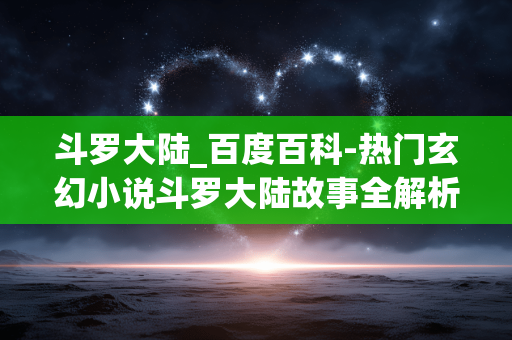 斗罗大陆_百度百科-热门玄幻小说斗罗大陆故事全解析