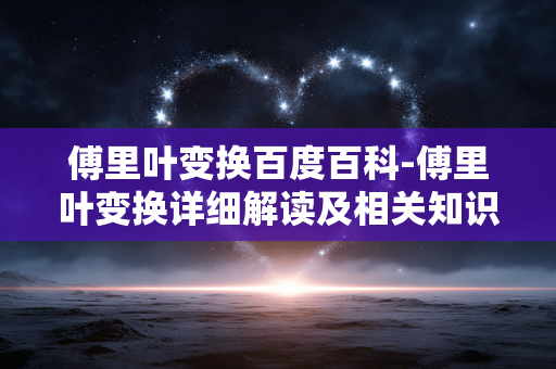 傅里叶变换百度百科-傅里叶变换详细解读及相关知识汇总
