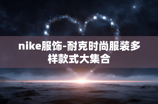 nike服饰-耐克时尚服装多样款式大集合 nike服饰-耐克时尚服装多样款式大集合