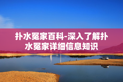 扑水冤家百科-深入了解扑水冤家详细信息知识
