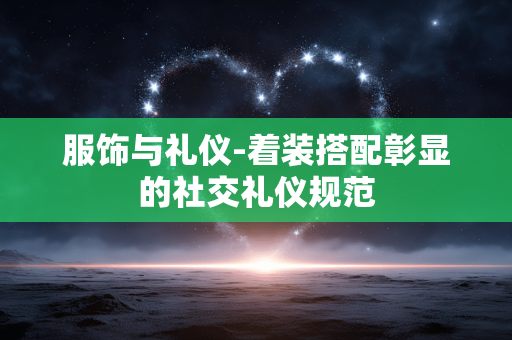 服饰与礼仪-着装搭配彰显的社交礼仪规范 服饰与礼仪-着装搭配彰显的社交礼仪规范