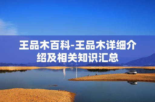 王品木百科-王品木详细介绍及相关知识汇总