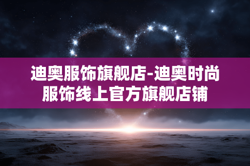 迪奥服饰旗舰店-迪奥时尚服饰线上官方旗舰店铺 迪奥服饰旗舰店-迪奥时尚服饰线上官方旗舰店铺