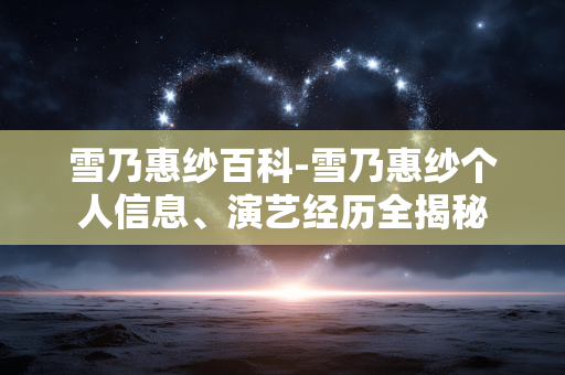 雪乃惠纱百科-雪乃惠纱个人信息、演艺经历全揭秘