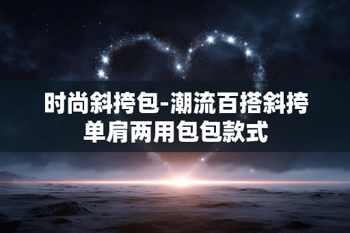 时尚斜挎包-潮流百搭斜挎单肩两用包包款式 时尚斜挎包-潮流百搭斜挎单肩两用包包款式