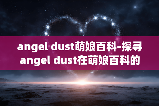angel dust萌娘百科-探寻angel dust在萌娘百科的详细信息