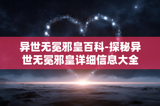 异世无冕邪皇百科-探秘异世无冕邪皇详细信息大全
