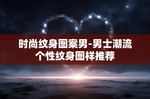 时尚纹身图案男-男士潮流个性纹身图样推荐 时尚纹身图案男-男士潮流个性纹身图样推荐