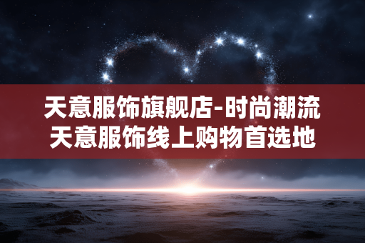天意服饰旗舰店-时尚潮流天意服饰线上购物首选地