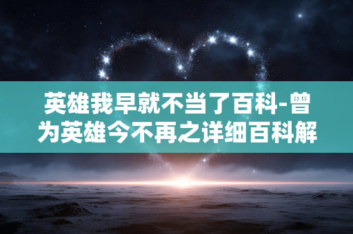 英雄我早就不当了百科-曾为英雄今不再之详细百科解读