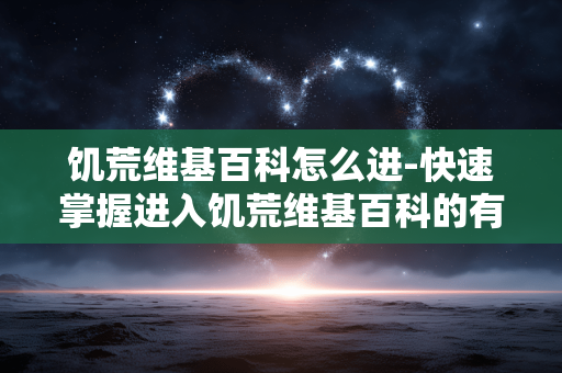 饥荒维基百科怎么进-快速掌握进入饥荒维基百科的有效方法