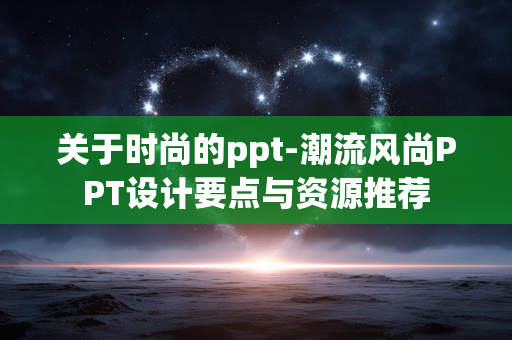 关于时尚的ppt-潮流风尚PPT设计要点与资源推荐