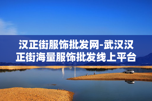 汉正街服饰批发网-武汉汉正街海量服饰批发线上平台 汉正街服饰批发网-武汉汉正街海量服饰批发线上平台