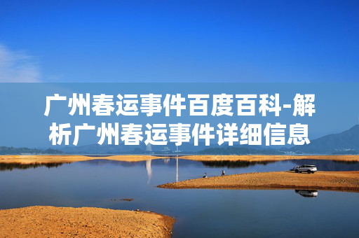 广州春运事件百度百科-解析广州春运事件详细信息