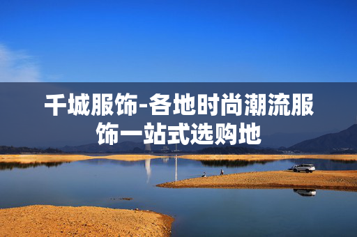 千城服饰-各地时尚潮流服饰一站式选购地 千城服饰-各地时尚潮流服饰一站式选购地