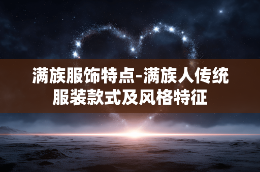 满族服饰特点-满族人传统服装款式及风格特征 满族服饰特点-满族人传统服装款式及风格特征
