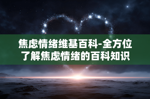 焦虑情绪维基百科-全方位了解焦虑情绪的百科知识 焦虑情绪维基百科-全方位了解焦虑情绪的百科知识