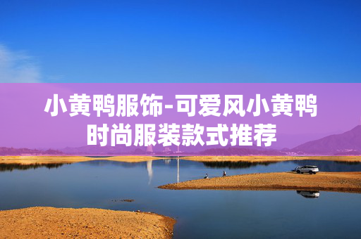 小黄鸭服饰-可爱风小黄鸭时尚服装款式推荐 小黄鸭服饰-可爱风小黄鸭时尚服装款式推荐