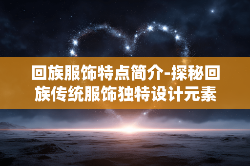回族服饰特点简介-探秘回族传统服饰独特设计元素 回族服饰特点简介-探秘回族传统服饰独特设计元素
