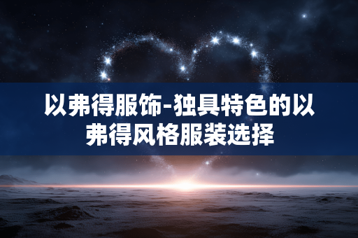 以弗得服饰-独具特色的以弗得风格服装选择 以弗得服饰-独具特色的以弗得风格服装选择
