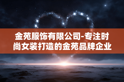 金苑服饰有限公司-专注时尚女装打造的金苑品牌企业 金苑服饰有限公司-专注时尚女装打造的金苑品牌企业