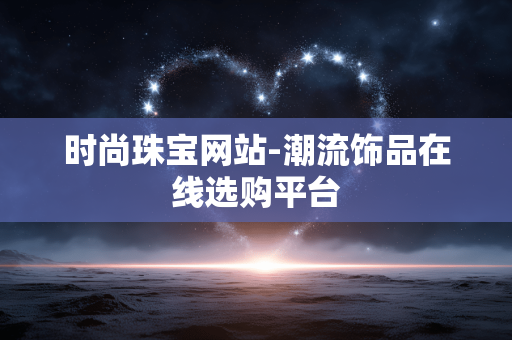 时尚珠宝网站-潮流饰品在线选购平台 时尚珠宝网站-潮流饰品在线选购平台