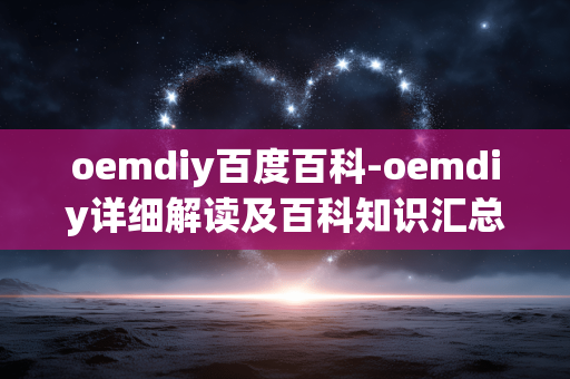 oemdiy百度百科-oemdiy详细解读及百科知识汇总