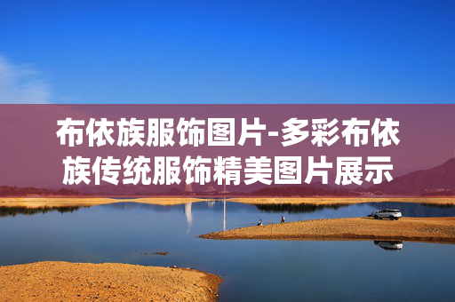 布依族服饰图片-多彩布依族传统服饰精美图片展示 布依族服饰图片-多彩布依族传统服饰精美图片展示