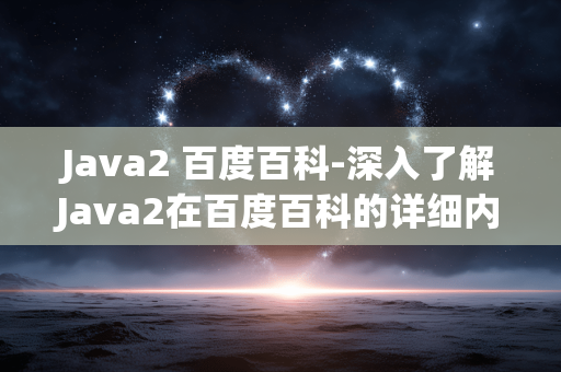 Java2 百度百科-深入了解Java2在百度百科的详细内容
