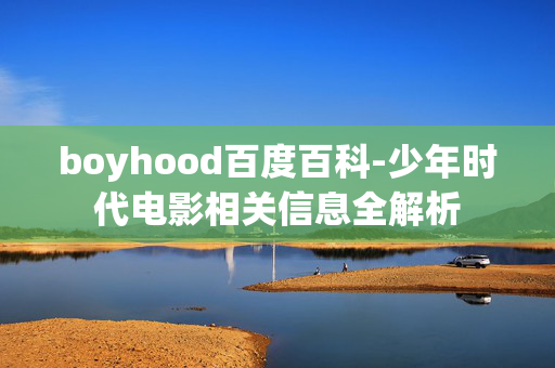 boyhood百度百科-少年时代电影相关信息全解析