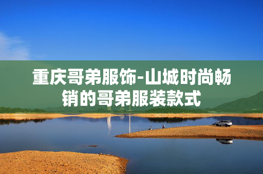 重庆哥弟服饰-山城时尚畅销的哥弟服装款式