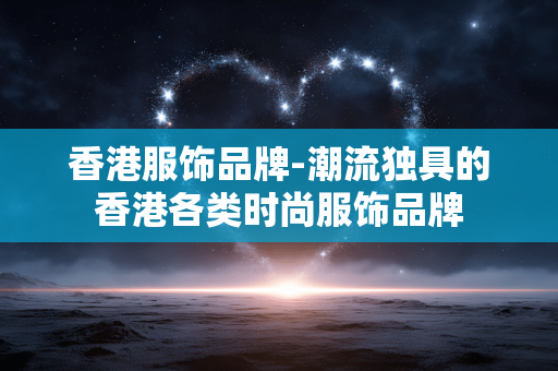 香港服饰品牌-潮流独具的香港各类时尚服饰品牌 香港服饰品牌-潮流独具的香港各类时尚服饰品牌