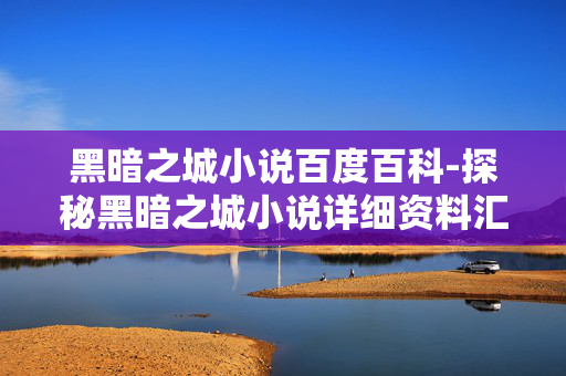 黑暗之城小说百度百科-探秘黑暗之城小说详细资料汇总
