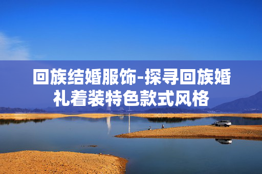 回族结婚服饰-探寻回族婚礼着装特色款式风格 回族结婚服饰-探寻回族婚礼着装特色款式风格