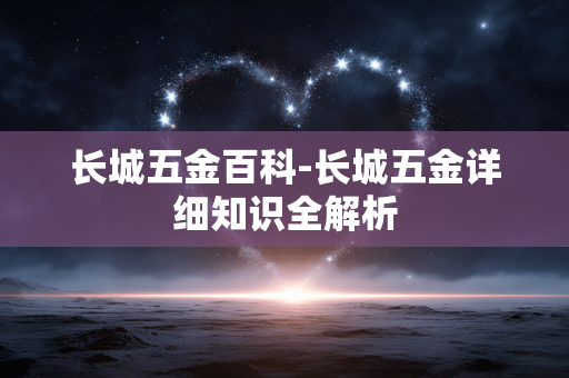 长城五金百科-长城五金详细知识全解析
