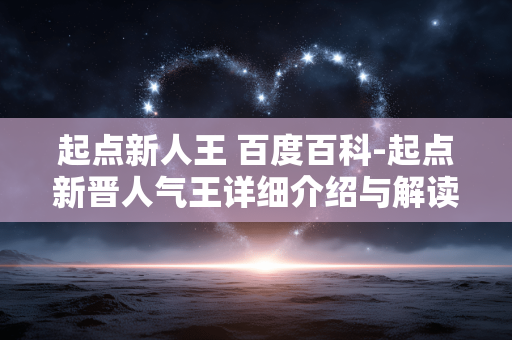 起点新人王 百度百科-起点新晋人气王详细介绍与解读