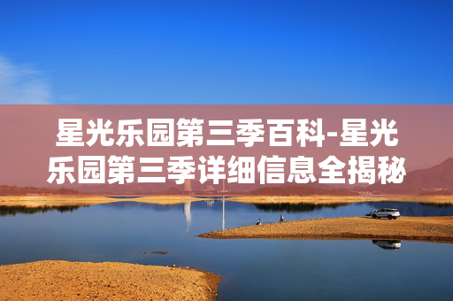 星光乐园第三季百科-星光乐园第三季详细信息全揭秘