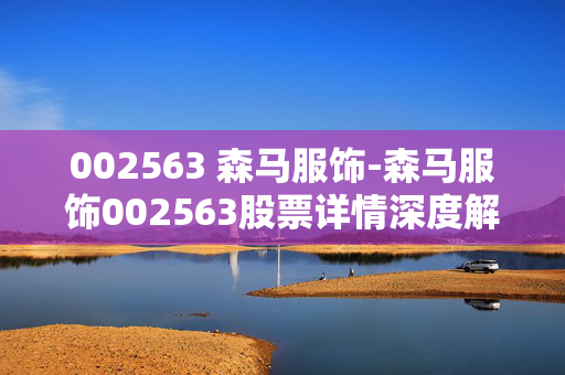 002563 森马服饰-森马服饰002563股票详情深度解析